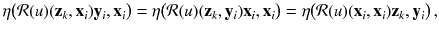 $$ \eta \big (\mathcal{R}(u)(\mathbf {z}_k, \mathbf {x}_i) \mathbf {y}_i , \mathbf {x}_i \big ) = \eta \big ( \mathcal{R}(u)(\mathbf {z}_k, \mathbf {y}_i) \mathbf {x}_i , \mathbf {x}_i \big ) = \eta \big ( \mathcal{R}(u)(\mathbf {x}_i, \mathbf {x}_i) \mathbf {z}_k , \mathbf {y}_i \big ) \, , $$