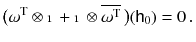 $$ \big (\omega ^\mathrm{T} \otimes {\mathbbm {1}} + {\mathbbm {1}} \otimes \overline{\omega ^\mathrm{T} } \, \big )({{\textsf {h}}}_0) = 0 \, . $$