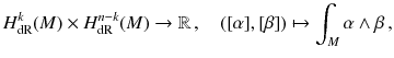 $$ H^{k}_{{\mathrm {dR}}}(M) \times H^{n-k}_{{\mathrm {dR}}}(M) \rightarrow \mathbb {R}\, , \quad ([\alpha ], [\beta ]) \mapsto \int _M \alpha \wedge \beta \, , $$