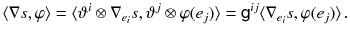 $$ \langle \nabla s, \varphi \rangle = \langle \vartheta ^i \otimes \nabla _{e_i} s, \vartheta ^j \otimes \varphi (e_j) \rangle = {{\textsf {g}}}^{ij} \langle \nabla _{e_i} s, \varphi (e_j) \rangle \, . $$