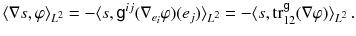 $$ \langle \nabla s , \varphi \rangle _{L^2} = -\langle s, {{\textsf {g}}}^{ij} (\nabla _{e_i} \varphi ) (e_j) \rangle _{L^2} = - \langle s, {{\mathrm{tr}}}^{{\textsf {g}}}_{12} (\nabla \varphi )\rangle _{L^2} \, . $$