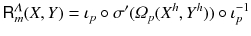 $$ {{\textsf {R}}}^\varLambda _m (X, Y) = \iota _p \circ \sigma ' ( \varOmega _p(X^h, Y^h) ) \circ \iota _p^{-1} $$