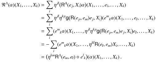 $$\begin{aligned} \mathfrak {R}^\varLambda (\alpha ) (X_1, \ldots , X_k)&= \sum _i \eta ^{jl} \big ({{\textsf {R}}}^\varLambda (e_j, X_i) \alpha \big ) (X_1, \ldots , e_l, \ldots , X_k) \\&= \sum _i \eta ^{jl} \eta ^{kp} {{\textsf {g}}}\big ({{\textsf {R}}}(e_p, e_m) e_j, X_i \big ) (e^m{}_k \alpha )(X_1, \ldots , e_l, \ldots , X_k) \\&= \sum _i (e^m{}_k \alpha )(X_1, \ldots ,\eta ^{jl}\eta ^{kp} {{\textsf {g}}}\big ({{\textsf {R}}}(e_p, e_m) e_j, X_i \big ) e_l, \ldots , X_k) \\&= -\sum _i (e^m{}_k \alpha )(X_1, \ldots ,\eta ^{kl}{{\textsf {R}}}(e_l, e_m) X_i, \ldots , X_k) \\&= \big ( \eta ^{km} {{\textsf {R}}}^\varLambda (e_m, e_l) \circ e^l{}_k \big ) (\alpha ) (X_1, \ldots , X_k) \, . \end{aligned}$$