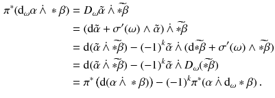 $$\begin{aligned} \pi ^* ( \mathrm {d}_\omega \alpha \,\dot{\wedge }\,*\beta )&= D_\omega \tilde{\alpha }\,\dot{\wedge }\,\widetilde{*\beta } \\&= (\mathrm {d}\tilde{\alpha } +\sigma '(\omega ) \wedge \tilde{\alpha })\,\dot{\wedge }\,\widetilde{*\beta } \\&= \mathrm {d}(\tilde{\alpha }\,\dot{\wedge }\,\widetilde{*\beta }) - (-1)^k \tilde{\alpha }\,\dot{\wedge }\,(\mathrm {d}\widetilde{*\beta } + \sigma '(\omega )\wedge \widetilde{*\beta }) \\&= \mathrm {d}(\tilde{\alpha }\,\dot{\wedge }\,\widetilde{*\beta }) - (-1)^k \tilde{\alpha }\,\dot{\wedge }\, D_\omega (\widetilde{*\beta } ) \\&= \pi ^* \left( \mathrm {d}(\alpha \,\dot{\wedge }\,*\beta ) \right) - (-1)^k \pi ^*(\alpha \,\dot{\wedge }\,\mathrm {d}_\omega *\beta ) \, . \end{aligned}$$