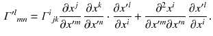 $$\begin{aligned} \varGamma '^{l}{}_{mn} = \varGamma ^{i}{}_{jk}\frac{\partial x^j}{\partial x'^m} \, \frac{\partial x^k}{\partial x'^n}\cdot \frac{\partial x'^l}{\partial x^i} + \frac{\partial ^2 x^i}{\partial x'^m\partial x'^n} \, \frac{\partial x'^l}{\partial x^i} \, . \end{aligned}$$