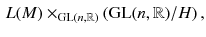 $$\begin{aligned} L(M) \times _{\mathrm{GL}(n, \mathbb {R})} (\mathrm{GL}(n,\mathbb {R})/H )\, , \end{aligned}$$