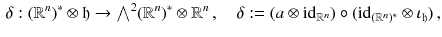 $$\begin{aligned} \delta : (\mathbb {R}^n)^*\otimes \mathfrak h \rightarrow {\textstyle {\bigwedge }}^2 (\mathbb {R}^n)^*\otimes \mathbb {R}^n \, , \quad \delta := (a \otimes {{\mathrm{id}}}_{\mathbb {R}^n}) \circ ({{\mathrm{id}}}_{(\mathbb {R}^n)^*} \otimes \iota _{\mathfrak h}) \, , \end{aligned}$$