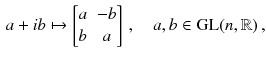 $$\begin{aligned} a + i b \mapsto \begin{bmatrix}a&-b \\ b&a \end{bmatrix}\, , \quad a, b \in \mathrm{GL}(n,\mathbb {R}) \, , \end{aligned}$$