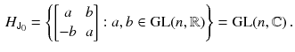 $$\begin{aligned} H_{{{\textsf {J}}}_0} = \left\{ \begin{bmatrix}a&b \\ -b&a \end{bmatrix}: a, b \in \mathrm{GL}(n, \mathbb {R}) \right\} = \mathrm{GL}(n, \mathbb {C}) \, . \end{aligned}$$