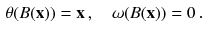 $$\begin{aligned} \theta (B(\mathbf {x})) = \mathbf {x} \, , \quad \omega (B(\mathbf {x})) = 0 \, . \end{aligned}$$