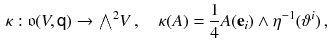 $$\begin{aligned} \kappa : \mathfrak {o}(V, {\textsf {q}}) \rightarrow {\textstyle {\bigwedge }}^2 V \, , \quad \kappa (A )= \frac{1}{4} A ({\mathbf {e}}_i) \wedge \eta ^{-1}(\vartheta ^i) \, , \end{aligned}$$