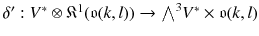 $$\delta ': V^*\otimes {\mathfrak K}^1 (\mathfrak {o}(k, l)) \rightarrow {\textstyle {\bigwedge }}^3 V^*\times \mathfrak {o}(k, l)$$