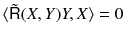 $$\langle \tilde{{{\textsf {R}}}} (X, Y) Y, X \rangle = 0 $$