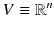 $$V \equiv \mathbb {R}^n$$