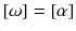 $$[\omega ] = [\alpha ]$$