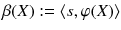 $$\beta (X) := \langle s, \varphi (X) \rangle $$