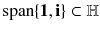 $$\mathrm{span} \{ \mathbf 1, \mathbf {i}\} \subset \mathbb {H}$$