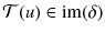 $$\mathcal{T} (u) \in {{\mathrm{im}}}(\delta )$$