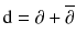 $$\mathrm {d}= \partial + \overline{\partial }$$