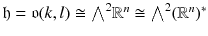 $$\mathfrak h = \mathfrak {o}(k, l) \cong {\textstyle {\bigwedge }}^2 \mathbb {R}^n \cong {\textstyle {\bigwedge }}^2 (\mathbb {R}^n)^*$$