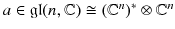 $$a \in \mathfrak {gl}(n,\mathbb {C}) \cong (\mathbb {C}^n )^*\otimes \mathbb {C}^n$$