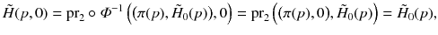 $$ \tilde{H}(p, 0) = {{\mathrm{pr}}}_2 \circ \varPhi ^{-1}\left( \big (\pi (p),\tilde{H}_0(p)\big ), 0\right) = {{\mathrm{pr}}}_2 \left( \big (\pi (p), 0\big ),\tilde{H}_0(p)\right) = \tilde{H}_0(p), $$