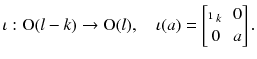 $$ \iota : \mathrm O(l-k) \rightarrow \mathrm O(l) ,\quad \iota (a) = \begin{bmatrix}\mathbbm {1}_k&0 \\ 0&a \end{bmatrix}. $$