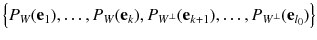 $$ \left\{ P_W(\mathbf {e}_1) , \dots , P_W(\mathbf {e}_k) , P_{W^\perp }(\mathbf {e}_{k+1}) , \dots , P_{W^\perp }(\mathbf {e}_{l_0}) \right\} $$