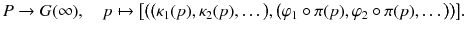 $$ P \rightarrow G(\infty ) ,\quad p \mapsto \big [\big ( \big (\kappa _1(p),\kappa _2(p),\dots \big ) , \big (\varphi _1\circ \pi (p),\varphi _2\circ \pi (p),\dots \big ) \big )\big ]. $$