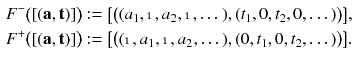 $$\begin{aligned} F^-\big ([(\mathbf {a},\mathbf {t})]\big ) := \big [\big ( (a_1,\mathbbm {1}, a_2,\mathbbm {1},\dots ) , (t_1, 0, t_2, 0,\dots ) \big )\big ], \\ F^+\big ([(\mathbf {a},\mathbf {t})]\big ) := \big [\big ( (\mathbbm {1}, a_1,\mathbbm {1}, a_2,\dots ) , (0, t_1, 0, t_2,\dots ) \big )\big ]. \end{aligned}$$