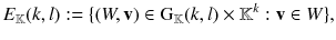 $$ E_\mathbb {K}(k, l) := \{(W,\mathbf {v}) \in \mathrm G_\mathbb {K}(k, l) \times \mathbb {K}^k : \mathbf {v} \in W\}, $$