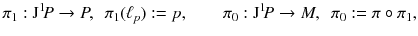 $$ \pi _1: \mathrm J^1 \! P \rightarrow P , \, \, \, \pi _1({\ell }_p) := p, \quad \quad \pi _0: \mathrm J^1 \! P \rightarrow M , \, \, \, \pi _0:= \pi \circ \pi _1, $$