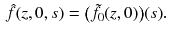 $$\begin{aligned} \hat{f}(z, 0, s) = \big (\tilde{f}_0(z, 0)\big )(s). \end{aligned}$$