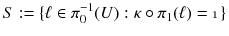 $$ S := \{{\ell }\in \pi _0^{-1}(U) : \kappa \circ \pi _1({\ell }) = \mathbbm {1}\} $$