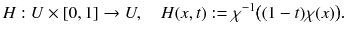 $$ H : U \times [0, 1] \rightarrow U ,\quad H(x, t) := \chi ^{-1}\big ((1-t)\chi (x)\big ). $$