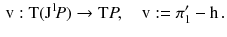 $$\begin{aligned} \mathrm v: \mathrm{T}(\mathrm J^1 \! P) \rightarrow \mathrm{T}P ,\quad \mathrm v:= \pi _1' - \mathrm h\, . \end{aligned}$$