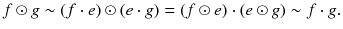 $$ f \odot g \sim (f \cdot e) \odot (e \cdot g) = (f \odot e) \cdot (e \odot g) \sim f \cdot g. $$