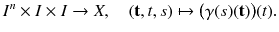 $$ I^n \times I \times I \rightarrow X ,\quad (\mathbf {t}, t, s) \mapsto \big (\gamma (s)(\mathbf {t})\big )(t). $$