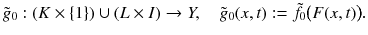 $$ \tilde{g}_0 : (K \times \{1\}) \cup (L \times I) \rightarrow Y ,\quad \tilde{g}_0(x, t) := \tilde{f}_0\big (F(x, t)\big ). $$