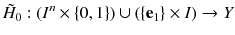 $$\tilde{H}_0 : (I^n \times \{0, 1\}) \cup (\{\mathbf {e}_1\} \times I) \rightarrow Y{}$$