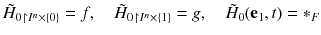 $$ \tilde{H}_0{}_{\upharpoonright I^n \times \{0\}} = f ,\quad \tilde{H}_0{}_{\upharpoonright I^n \times \{1\}} = g ,\quad \tilde{H}_0{}(\mathbf {e}_1, t) = *_F $$