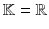 $$\mathbb {K}= \mathbb {R}$$