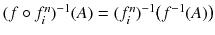 $$(f \circ f^{n}_{i})^{-1}(A) = (f^{n}_{i})^{-1}\big (f^{-1}(A)\big )$$