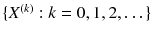 $$\{X^{(k)} : k = 0 , 1 , 2 , \dots \}$$