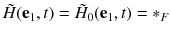 $$\tilde{H}(\mathbf {e}_1, t) = \tilde{H}_0(\mathbf {e}_1, t) = *_F$$