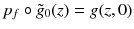 $$p_f \circ \tilde{g}_0(z) = g(z, 0)$$