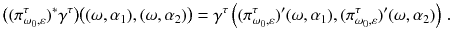 $$ \big ((\pi ^\tau _{\omega _0,\varepsilon })^*\gamma ^\tau \big ) \big ((\omega ,\alpha _1),(\omega ,\alpha _2)\big ) = \gamma ^\tau \left( ({\pi ^\tau _{\omega _0,\varepsilon }})'(\omega ,\alpha _1) , ({\pi ^\tau _{\omega _0,\varepsilon }})'(\omega ,\alpha _2) \right) \,. $$