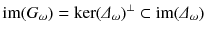 $$ {{\mathrm{im}}}(G_\omega ) = \ker (\varDelta _\omega )^\perp \subset {{\mathrm{im}}}(\varDelta _\omega ) $$