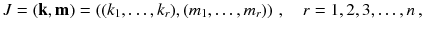 $$ J =\left( \mathbf k,\mathbf m\right) = \left( (k_1,\dots , k_r),(m_1,\dots , m_r) \right) \,,\quad r=1, 2, 3,\dots , n\,, $$