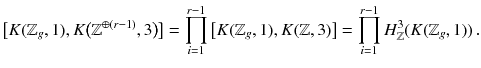 $$ \big [K(\mathbb {Z}_g, 1) , K\big (\mathbb {Z}^{\oplus (r-1)}, 3\big )\big ] = \prod _{i=1}^{r-1} \big [K(\mathbb {Z}_g, 1) , K(\mathbb {Z}, 3)\big ] = \prod _{i=1}^{r-1} H^{3}_{\mathbb {Z}}(K(\mathbb {Z}_g, 1))\,. $$